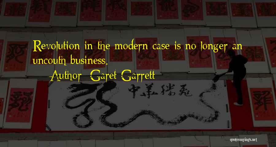 Garet Garrett Quotes: Revolution In The Modern Case Is No Longer An Uncouth Business.