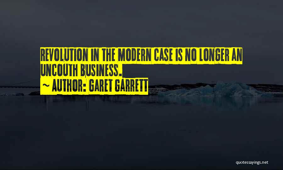 Garet Garrett Quotes: Revolution In The Modern Case Is No Longer An Uncouth Business.