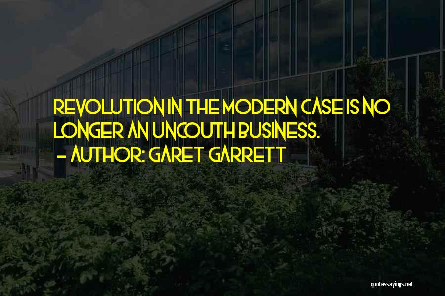 Garet Garrett Quotes: Revolution In The Modern Case Is No Longer An Uncouth Business.