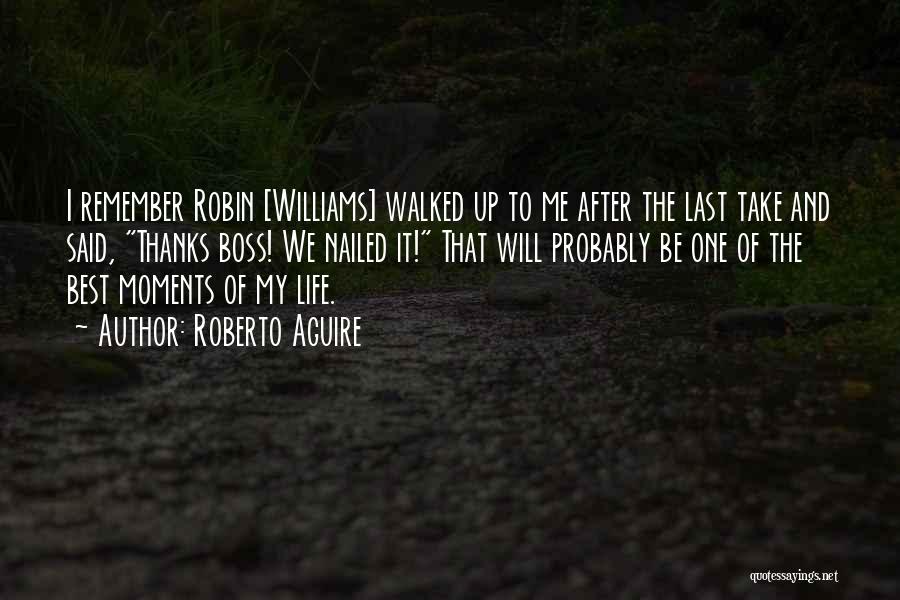 Roberto Aguire Quotes: I Remember Robin [williams] Walked Up To Me After The Last Take And Said, Thanks Boss! We Nailed It! That