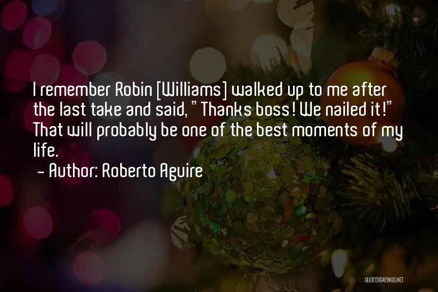 Roberto Aguire Quotes: I Remember Robin [williams] Walked Up To Me After The Last Take And Said, Thanks Boss! We Nailed It! That