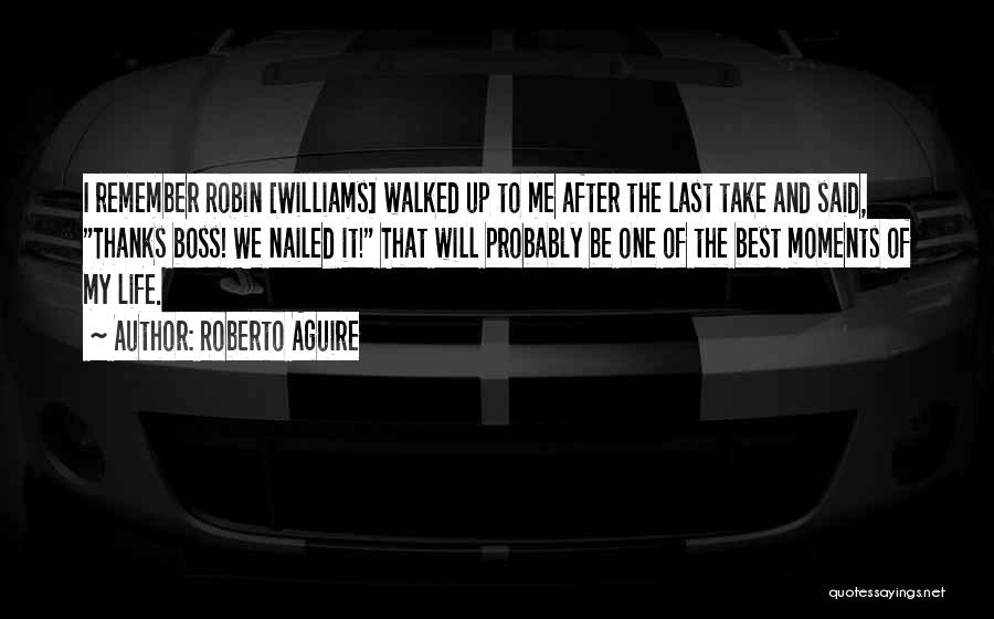 Roberto Aguire Quotes: I Remember Robin [williams] Walked Up To Me After The Last Take And Said, Thanks Boss! We Nailed It! That