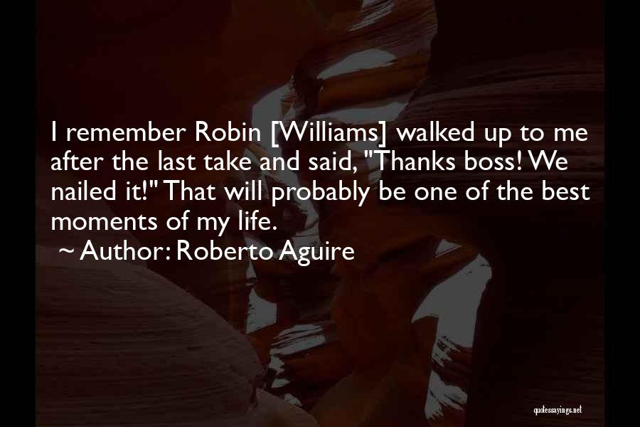 Roberto Aguire Quotes: I Remember Robin [williams] Walked Up To Me After The Last Take And Said, Thanks Boss! We Nailed It! That