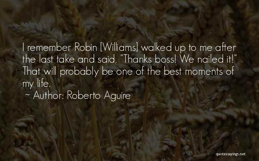 Roberto Aguire Quotes: I Remember Robin [williams] Walked Up To Me After The Last Take And Said, Thanks Boss! We Nailed It! That