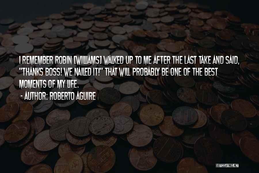Roberto Aguire Quotes: I Remember Robin [williams] Walked Up To Me After The Last Take And Said, Thanks Boss! We Nailed It! That