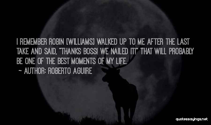 Roberto Aguire Quotes: I Remember Robin [williams] Walked Up To Me After The Last Take And Said, Thanks Boss! We Nailed It! That