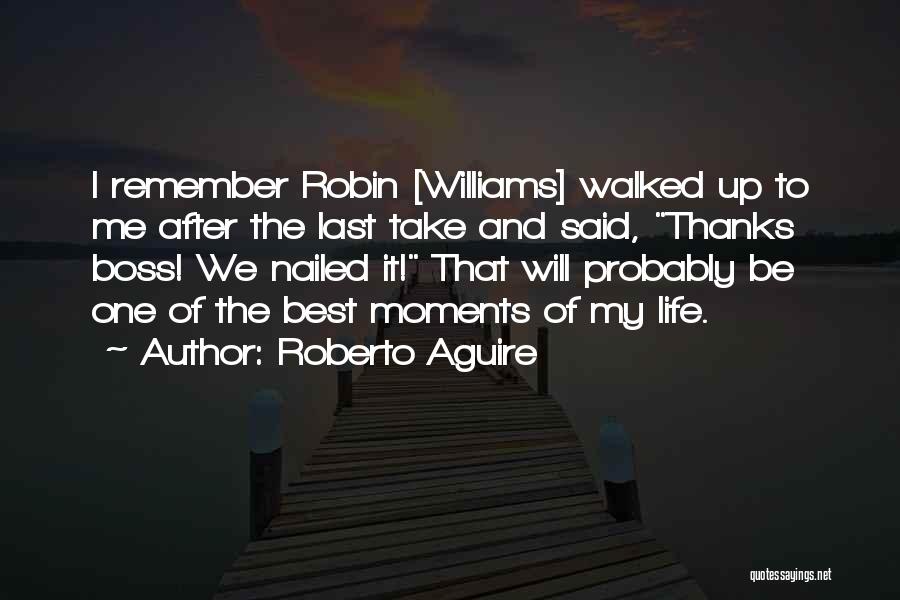 Roberto Aguire Quotes: I Remember Robin [williams] Walked Up To Me After The Last Take And Said, Thanks Boss! We Nailed It! That