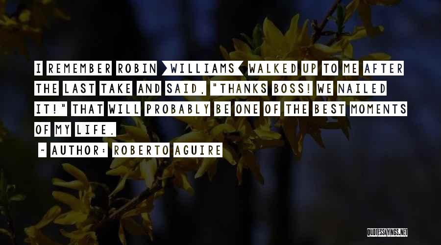 Roberto Aguire Quotes: I Remember Robin [williams] Walked Up To Me After The Last Take And Said, Thanks Boss! We Nailed It! That