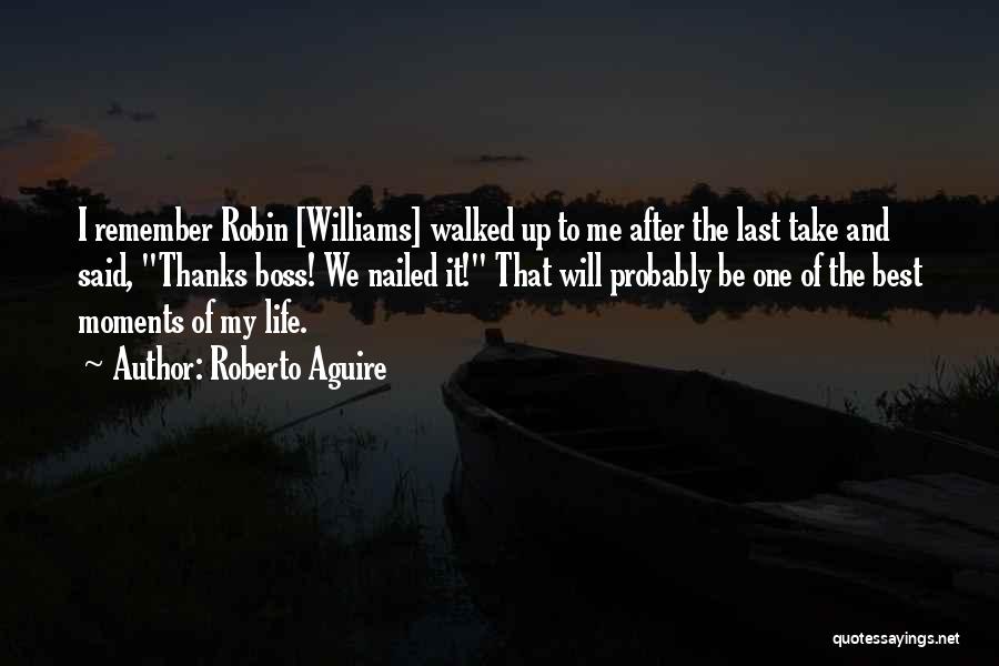 Roberto Aguire Quotes: I Remember Robin [williams] Walked Up To Me After The Last Take And Said, Thanks Boss! We Nailed It! That