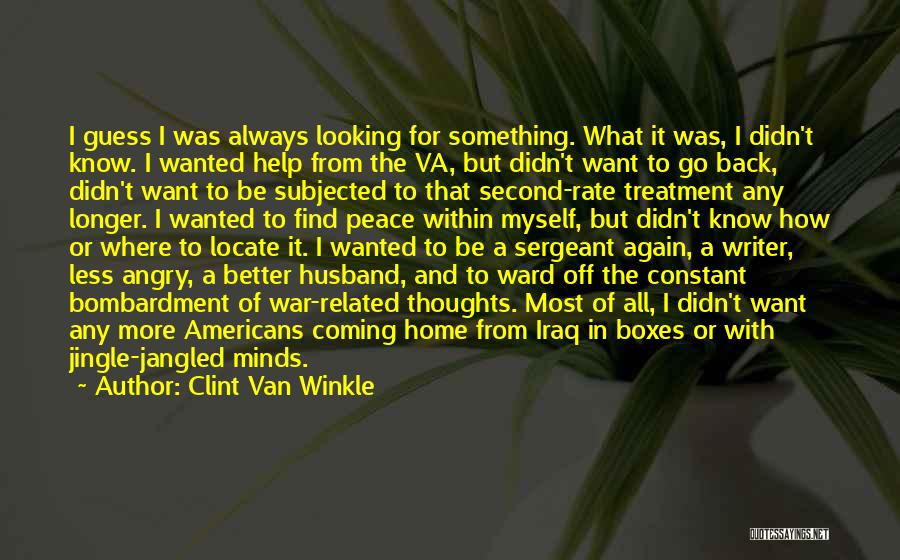 Clint Van Winkle Quotes: I Guess I Was Always Looking For Something. What It Was, I Didn't Know. I Wanted Help From The Va,