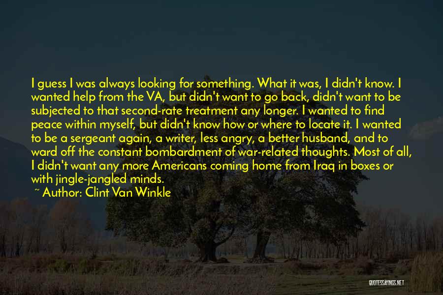 Clint Van Winkle Quotes: I Guess I Was Always Looking For Something. What It Was, I Didn't Know. I Wanted Help From The Va,