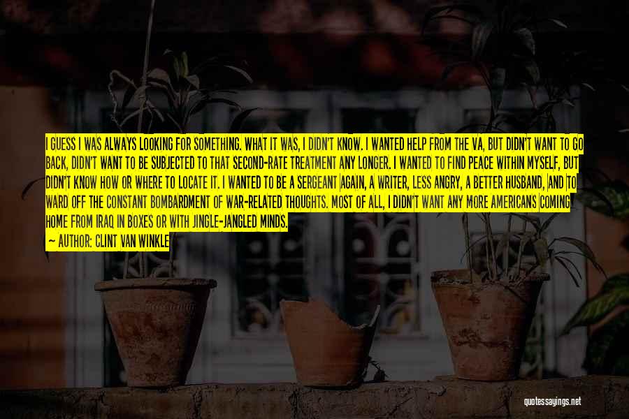 Clint Van Winkle Quotes: I Guess I Was Always Looking For Something. What It Was, I Didn't Know. I Wanted Help From The Va,