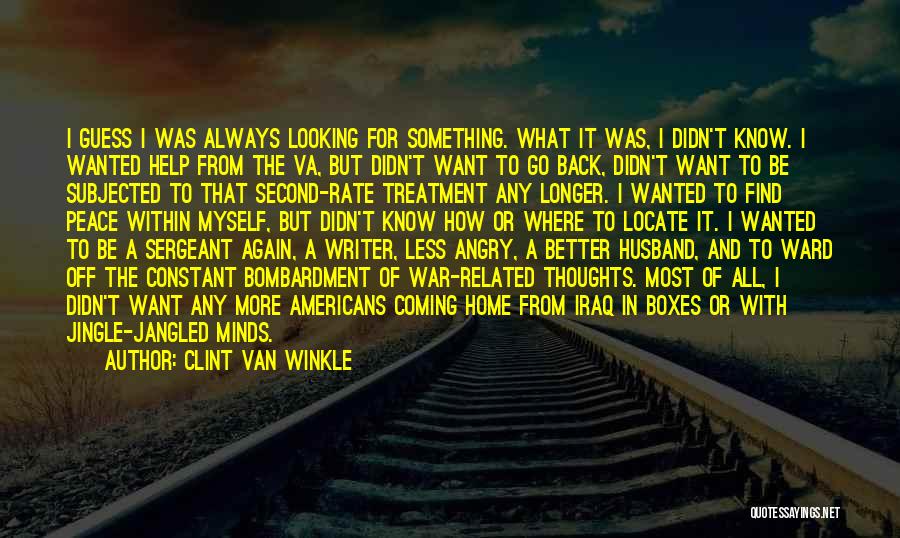 Clint Van Winkle Quotes: I Guess I Was Always Looking For Something. What It Was, I Didn't Know. I Wanted Help From The Va,