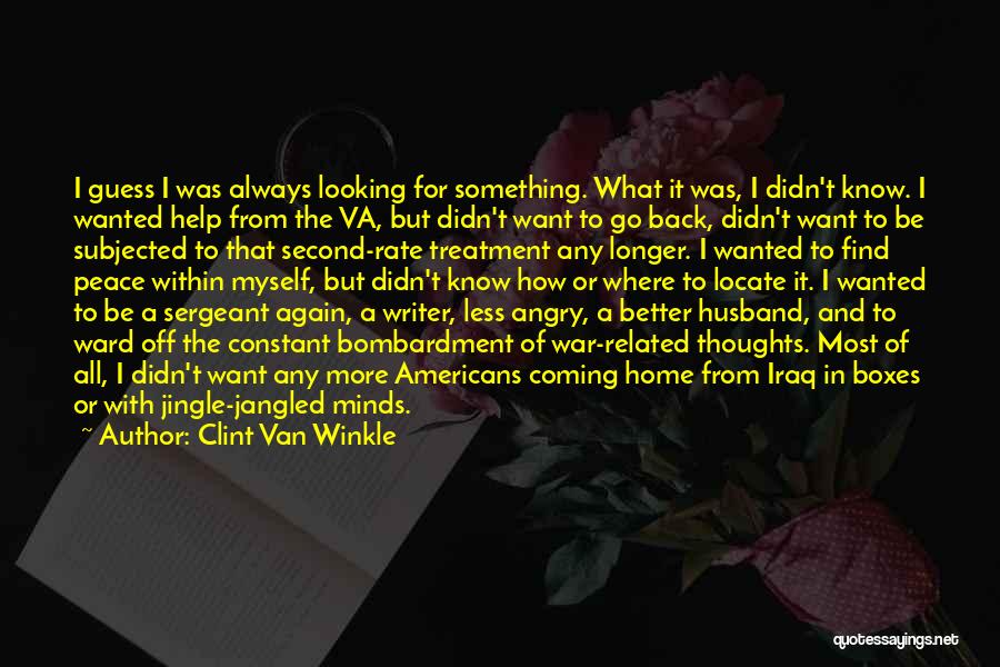 Clint Van Winkle Quotes: I Guess I Was Always Looking For Something. What It Was, I Didn't Know. I Wanted Help From The Va,