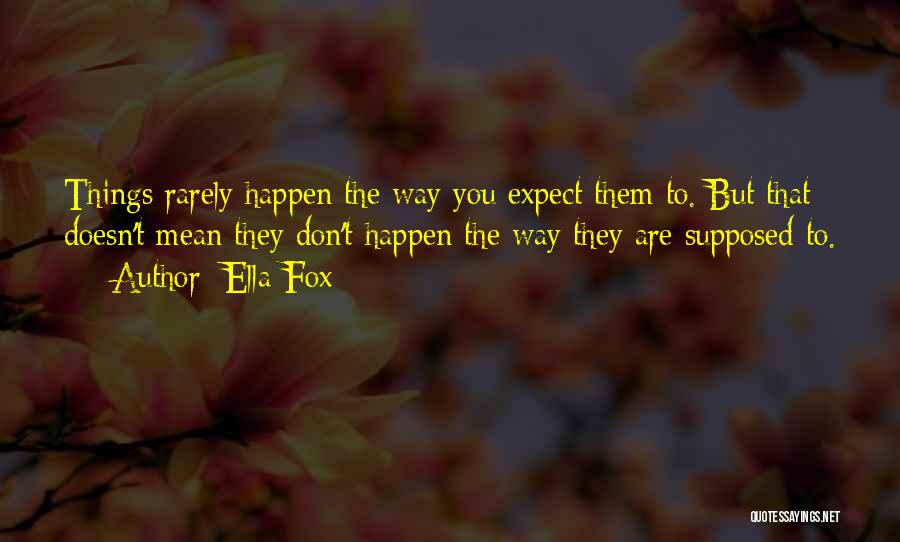 Ella Fox Quotes: Things Rarely Happen The Way You Expect Them To. But That Doesn't Mean They Don't Happen The Way They Are