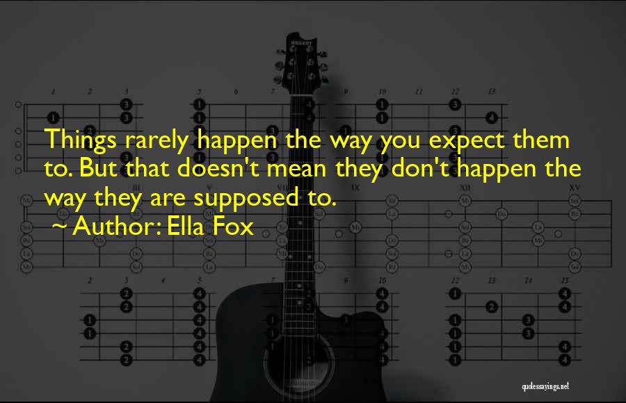 Ella Fox Quotes: Things Rarely Happen The Way You Expect Them To. But That Doesn't Mean They Don't Happen The Way They Are