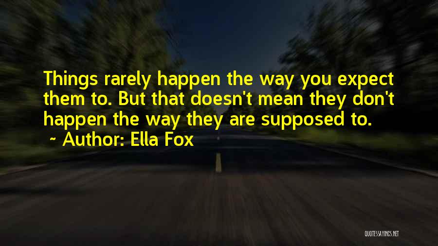 Ella Fox Quotes: Things Rarely Happen The Way You Expect Them To. But That Doesn't Mean They Don't Happen The Way They Are