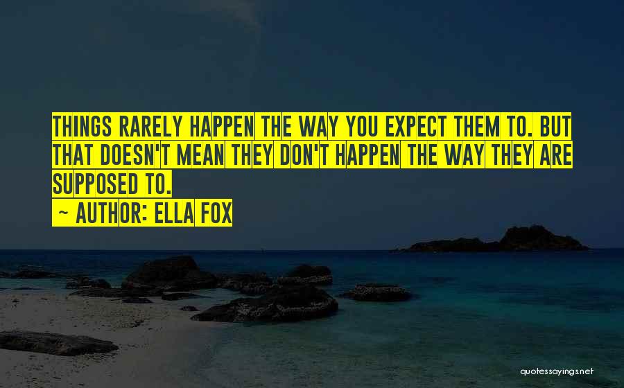 Ella Fox Quotes: Things Rarely Happen The Way You Expect Them To. But That Doesn't Mean They Don't Happen The Way They Are