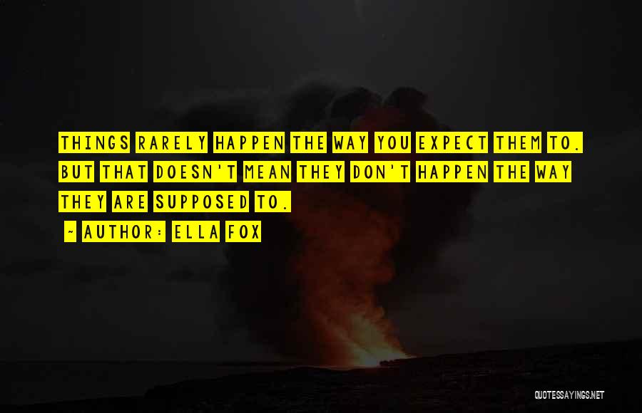 Ella Fox Quotes: Things Rarely Happen The Way You Expect Them To. But That Doesn't Mean They Don't Happen The Way They Are