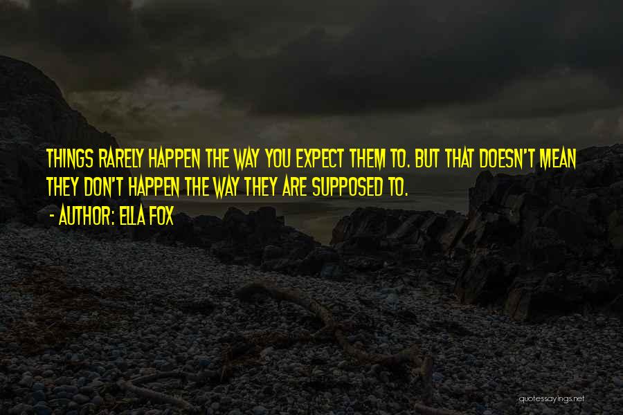 Ella Fox Quotes: Things Rarely Happen The Way You Expect Them To. But That Doesn't Mean They Don't Happen The Way They Are