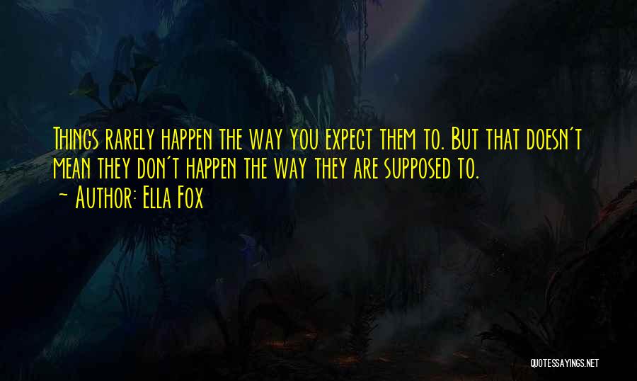 Ella Fox Quotes: Things Rarely Happen The Way You Expect Them To. But That Doesn't Mean They Don't Happen The Way They Are