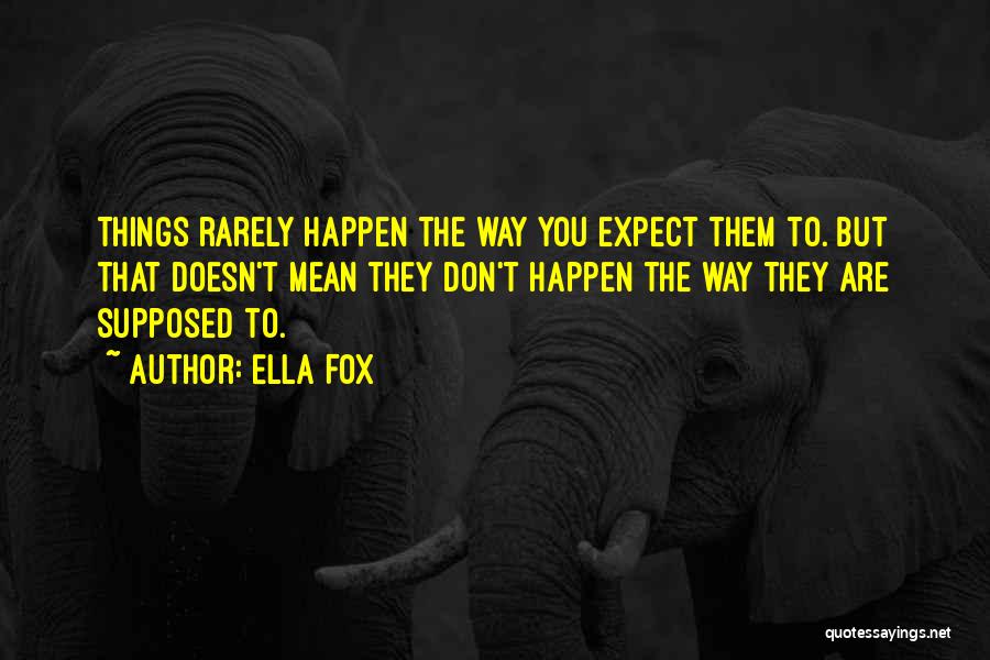 Ella Fox Quotes: Things Rarely Happen The Way You Expect Them To. But That Doesn't Mean They Don't Happen The Way They Are