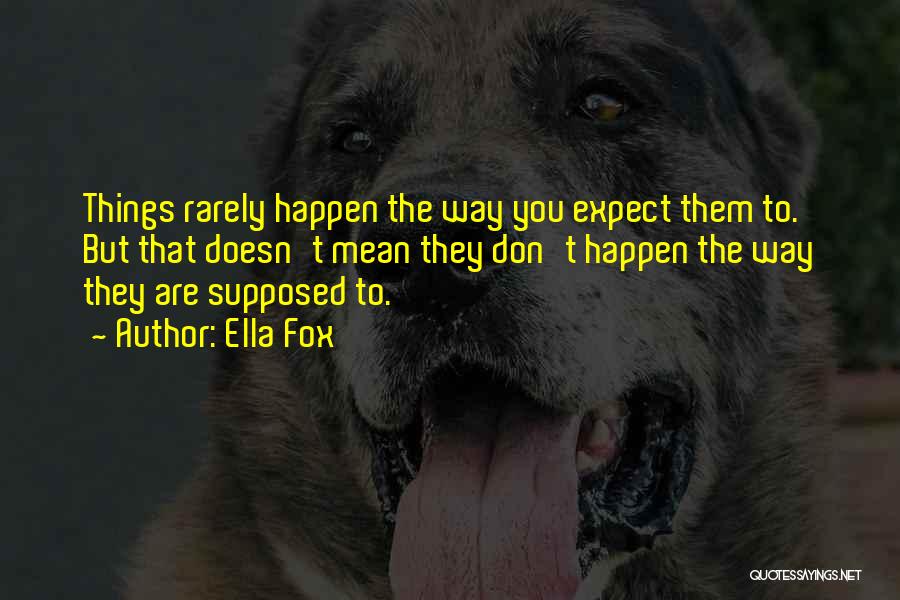 Ella Fox Quotes: Things Rarely Happen The Way You Expect Them To. But That Doesn't Mean They Don't Happen The Way They Are