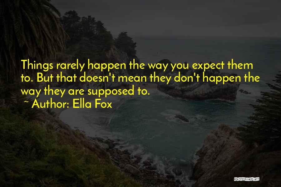 Ella Fox Quotes: Things Rarely Happen The Way You Expect Them To. But That Doesn't Mean They Don't Happen The Way They Are