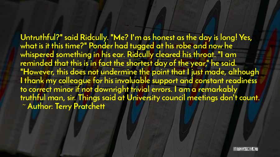 Terry Pratchett Quotes: Untruthful? Said Ridcully. Me? I'm As Honest As The Day Is Long! Yes, What Is It This Time? Ponder Had