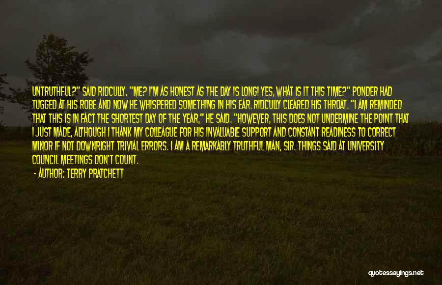 Terry Pratchett Quotes: Untruthful? Said Ridcully. Me? I'm As Honest As The Day Is Long! Yes, What Is It This Time? Ponder Had