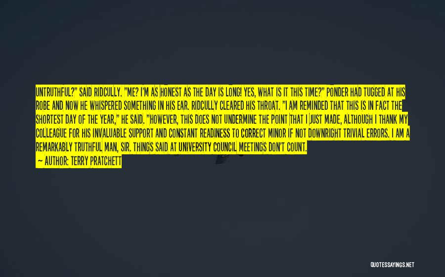 Terry Pratchett Quotes: Untruthful? Said Ridcully. Me? I'm As Honest As The Day Is Long! Yes, What Is It This Time? Ponder Had