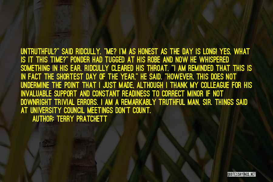 Terry Pratchett Quotes: Untruthful? Said Ridcully. Me? I'm As Honest As The Day Is Long! Yes, What Is It This Time? Ponder Had