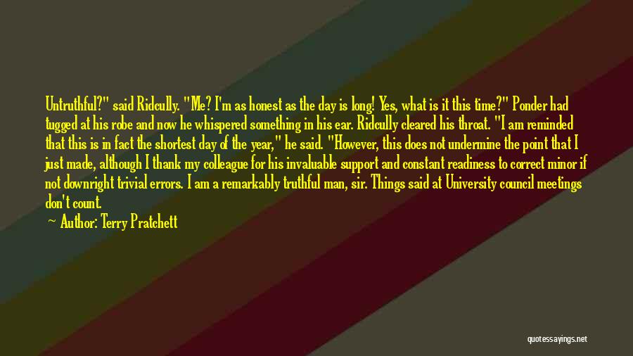 Terry Pratchett Quotes: Untruthful? Said Ridcully. Me? I'm As Honest As The Day Is Long! Yes, What Is It This Time? Ponder Had