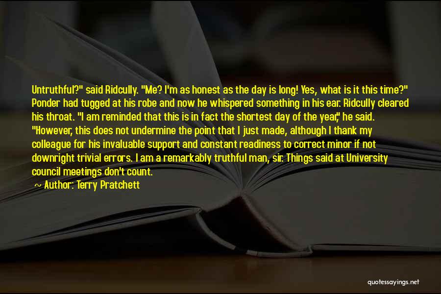 Terry Pratchett Quotes: Untruthful? Said Ridcully. Me? I'm As Honest As The Day Is Long! Yes, What Is It This Time? Ponder Had