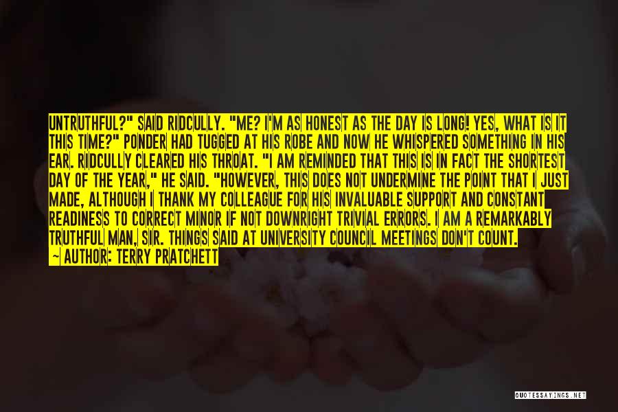 Terry Pratchett Quotes: Untruthful? Said Ridcully. Me? I'm As Honest As The Day Is Long! Yes, What Is It This Time? Ponder Had