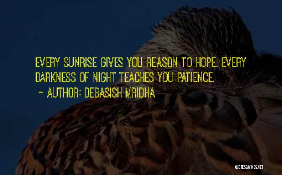 Debasish Mridha Quotes: Every Sunrise Gives You Reason To Hope. Every Darkness Of Night Teaches You Patience.