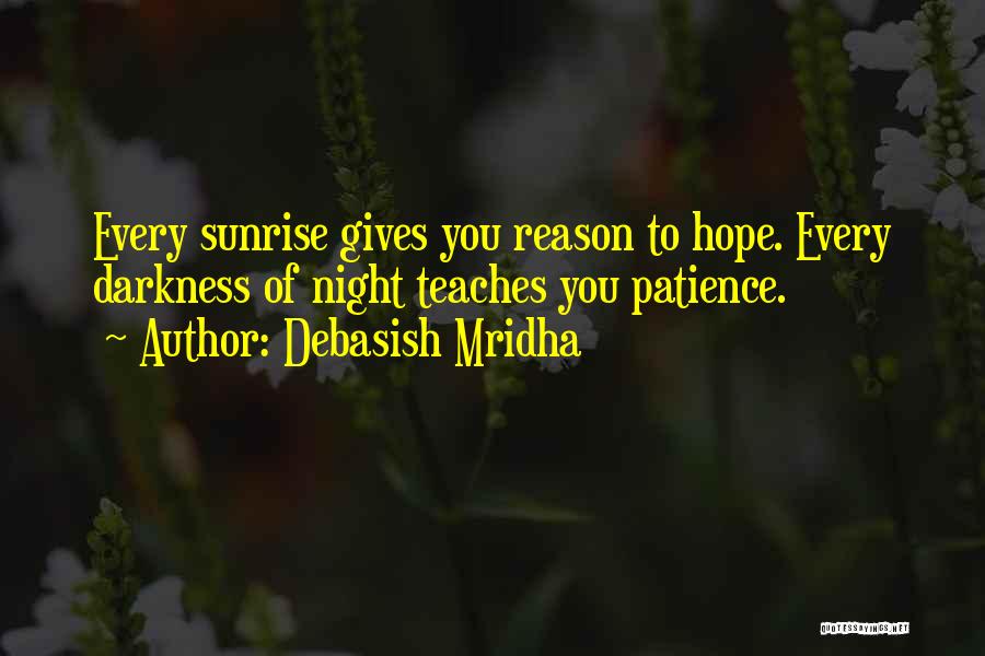 Debasish Mridha Quotes: Every Sunrise Gives You Reason To Hope. Every Darkness Of Night Teaches You Patience.