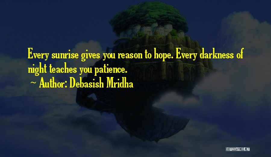 Debasish Mridha Quotes: Every Sunrise Gives You Reason To Hope. Every Darkness Of Night Teaches You Patience.