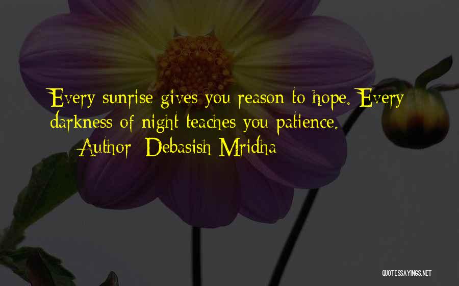 Debasish Mridha Quotes: Every Sunrise Gives You Reason To Hope. Every Darkness Of Night Teaches You Patience.
