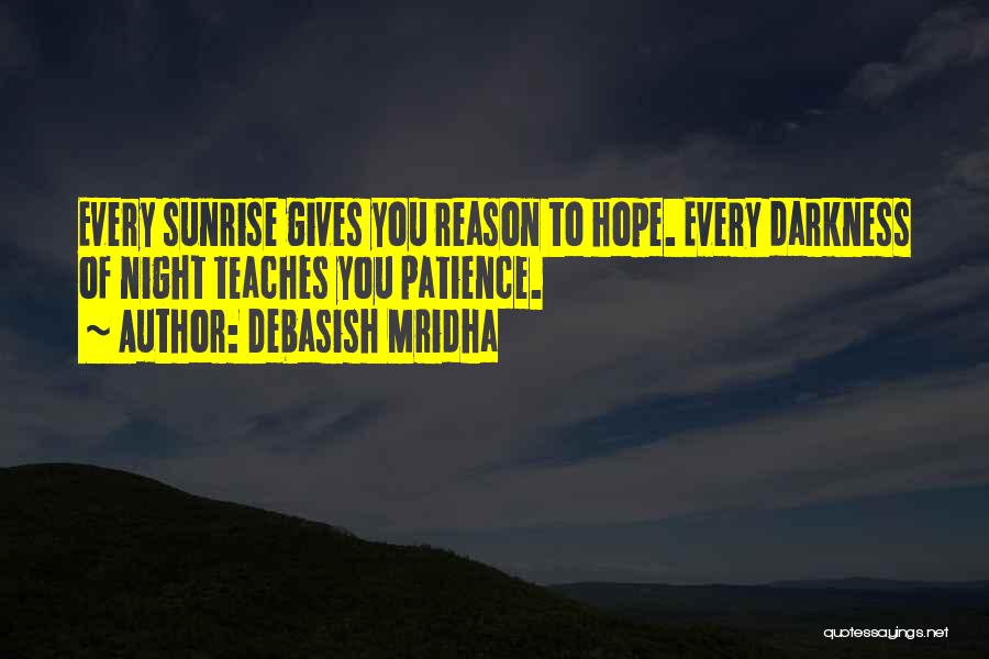 Debasish Mridha Quotes: Every Sunrise Gives You Reason To Hope. Every Darkness Of Night Teaches You Patience.