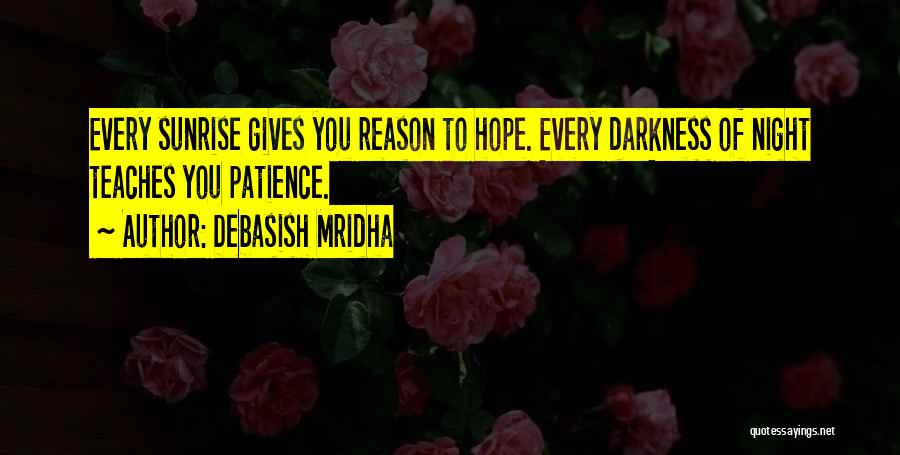Debasish Mridha Quotes: Every Sunrise Gives You Reason To Hope. Every Darkness Of Night Teaches You Patience.