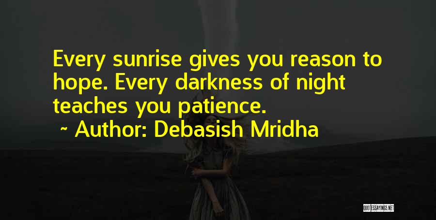 Debasish Mridha Quotes: Every Sunrise Gives You Reason To Hope. Every Darkness Of Night Teaches You Patience.