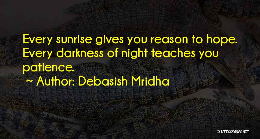 Debasish Mridha Quotes: Every Sunrise Gives You Reason To Hope. Every Darkness Of Night Teaches You Patience.