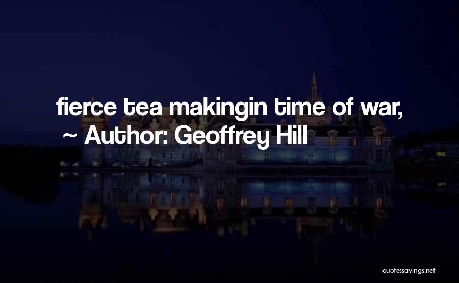 Geoffrey Hill Quotes: Fierce Tea Makingin Time Of War,