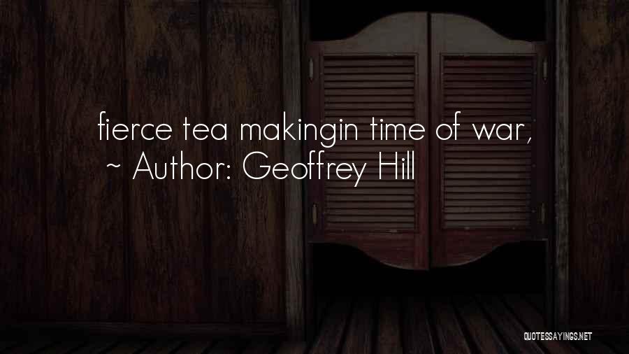 Geoffrey Hill Quotes: Fierce Tea Makingin Time Of War,