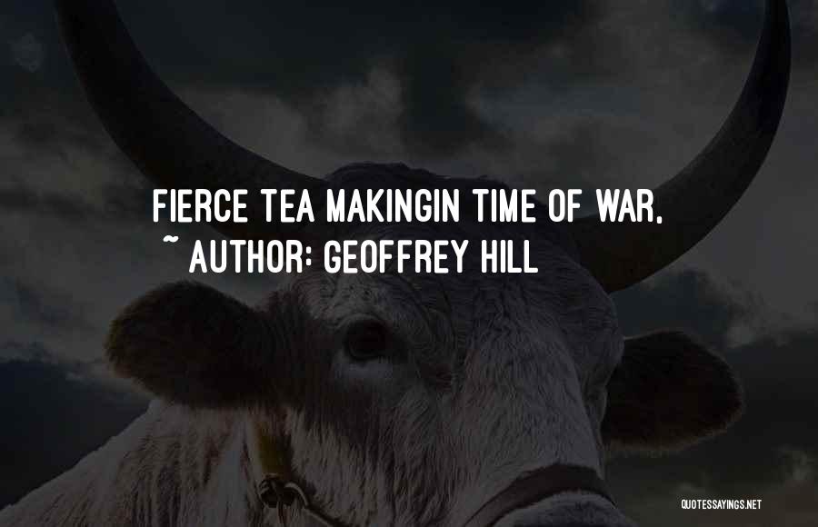 Geoffrey Hill Quotes: Fierce Tea Makingin Time Of War,