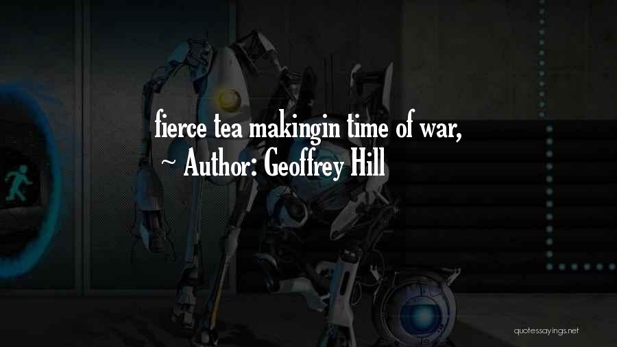 Geoffrey Hill Quotes: Fierce Tea Makingin Time Of War,