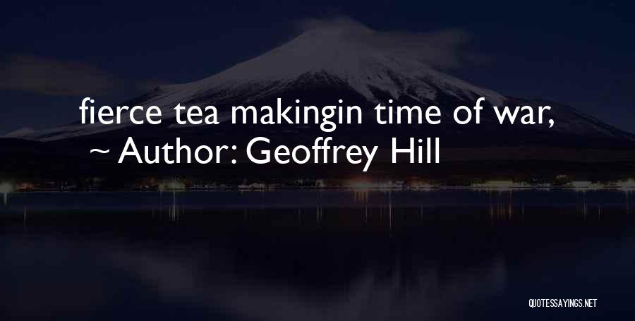 Geoffrey Hill Quotes: Fierce Tea Makingin Time Of War,