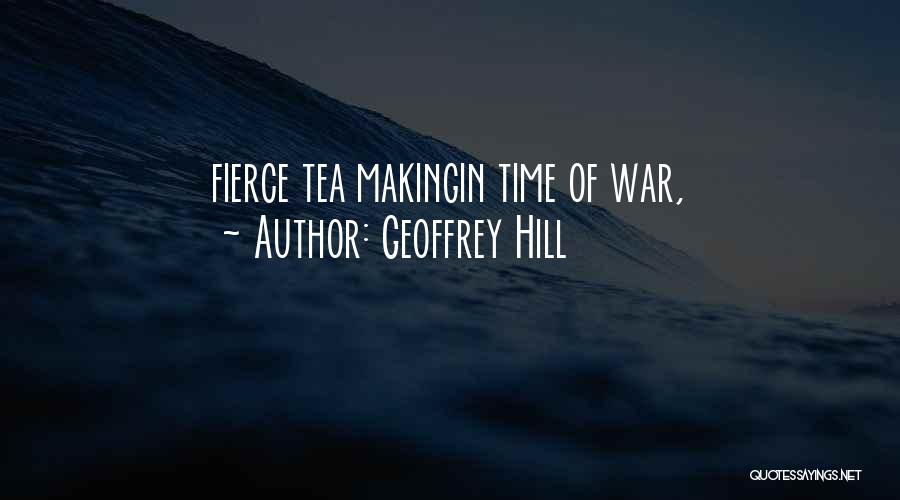 Geoffrey Hill Quotes: Fierce Tea Makingin Time Of War,