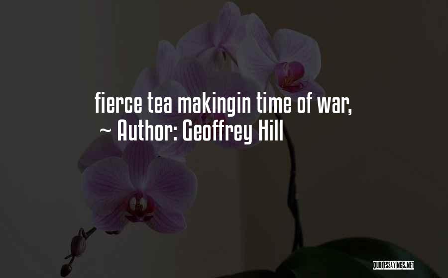 Geoffrey Hill Quotes: Fierce Tea Makingin Time Of War,